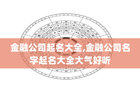 金融公司起名大全,金融公司名字起名大全大气好听