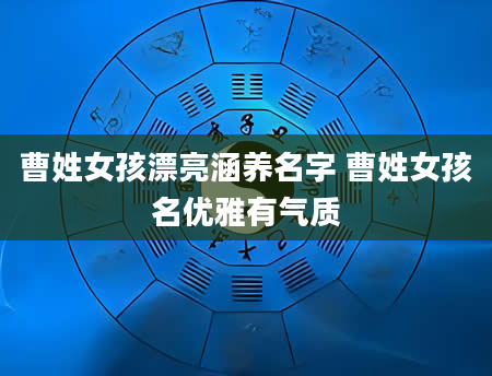 曹姓女孩漂亮涵养名字 曹姓女孩名优雅有气质