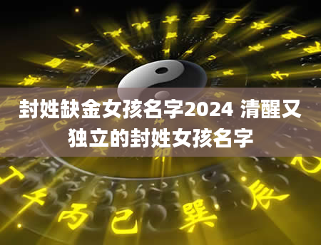 封姓缺金女孩名字2024 清醒又独立的封姓女孩名字