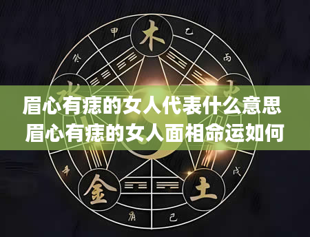 眉心有痣的女人代表什么意思 眉心有痣的女人面相命运如何