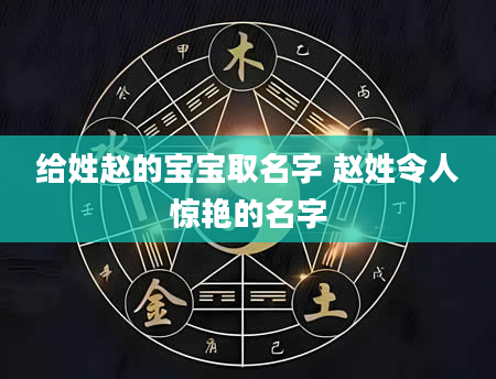 给姓赵的宝宝取名字 赵姓令人惊艳的名字