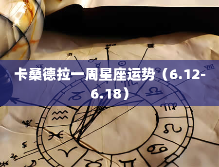 卡桑德拉一周星座运势(6.12-6.18)