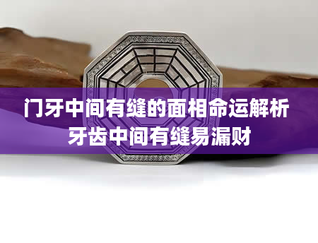 门牙中间有缝的面相命运解析 牙齿中间有缝易漏财