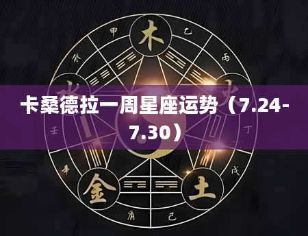 卡桑德拉一周星座运势(7.24-7.30)