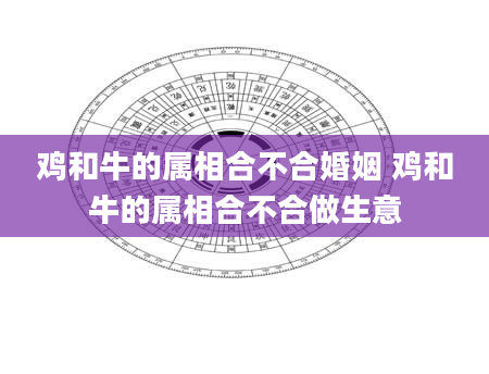 鸡和牛的属相合不合婚姻 鸡和牛的属相合不合做生意