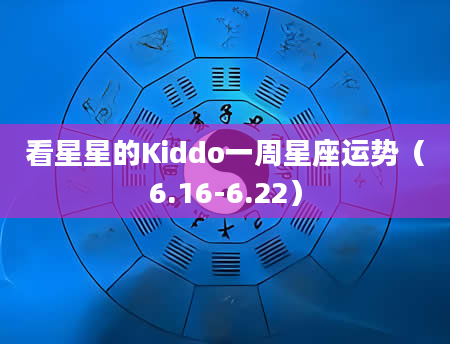 看星星的Kiddo一周星座运势(6.16-6.22)