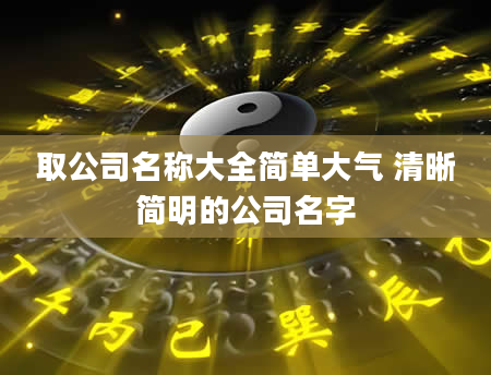 取公司名称大全简单大气 清晰简明的公司名字