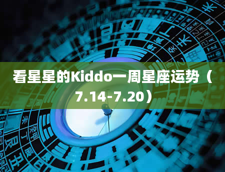 看星星的Kiddo一周星座运势(7.14-7.20)