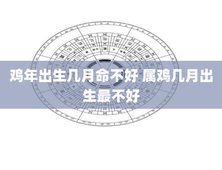 鸡年出生几月命不好 属鸡几月出生最不好