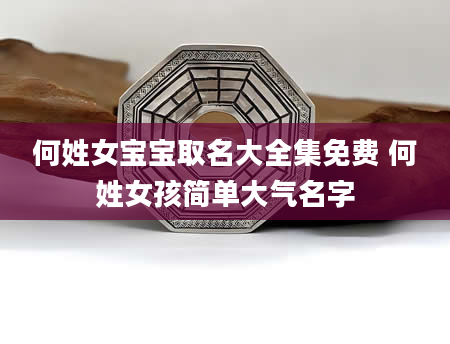 何姓女宝宝取名大全集免费 何姓女孩简单大气名字