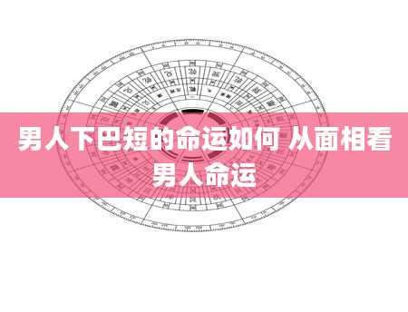 男人下巴短的命运如何 从面相看男人命运