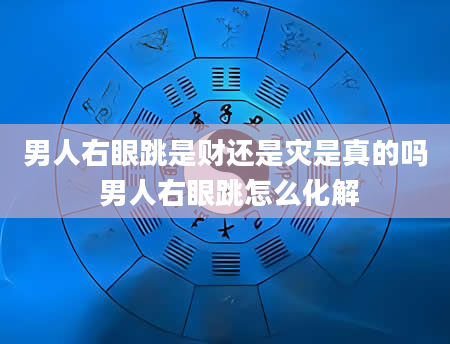 男人右眼跳是财还是灾是真的吗 男人右眼跳怎么化解