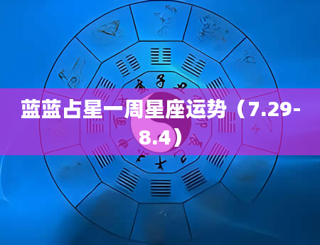 蓝蓝占星一周星座运势(7.29-8.4)