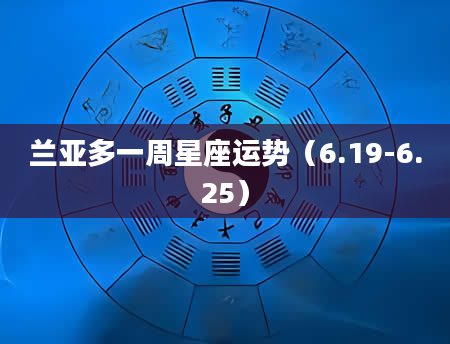 兰亚多一周星座运势(6.19-6.25)