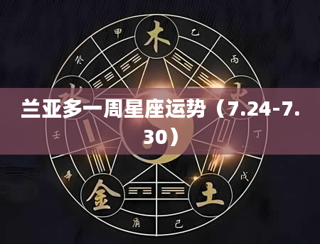 兰亚多一周星座运势(7.24-7.30)