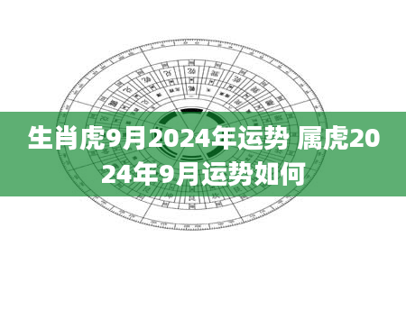 生肖虎9月2024年运势 属虎2024年9月运势如何