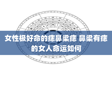 女性极好命的痣鼻梁痣 鼻梁有痣的女人命运如何
