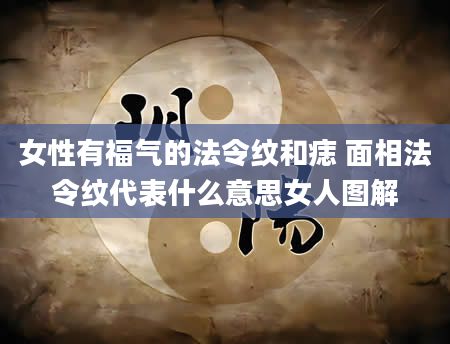 女性有福气的法令纹和痣 面相法令纹代表什么意思女人图解