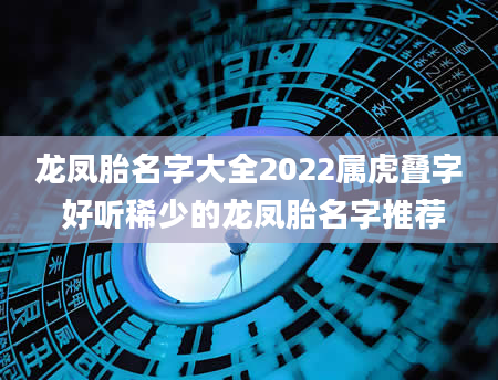 龙凤胎名字大全2022属虎叠字 好听稀少的龙凤胎名字推荐