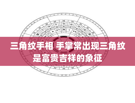 三角纹手相 手掌常出现三角纹是富贵吉祥的象征