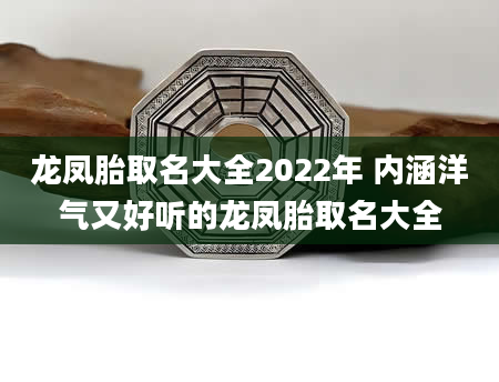 龙凤胎取名大全2022年 内涵洋气又好听的龙凤胎取名大全