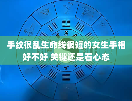 手纹很乱生命线很短的女生手相好不好 关键还是看心态