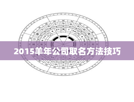 2015羊年公司取名方法技巧