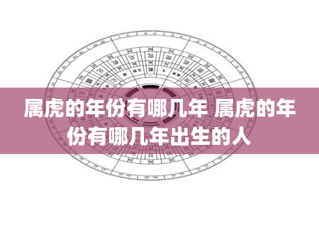 属虎的年份有哪几年 属虎的年份有哪几年出生的人