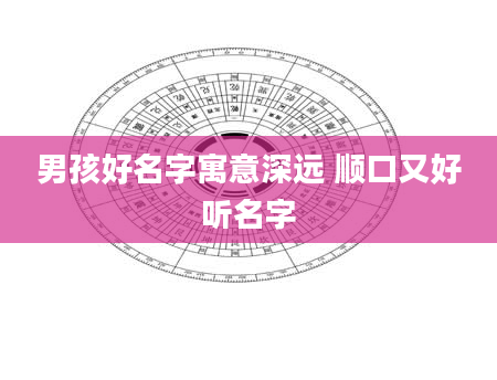 男孩好名字寓意深远 顺口又好听名字