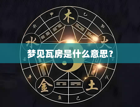 梦见瓦房是什么意思?
