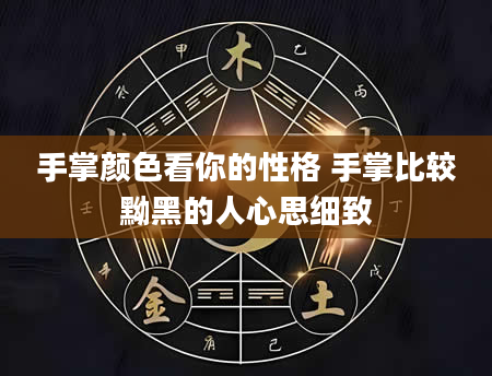 手掌颜色看你的性格 手掌比较黝黑的人心思细致