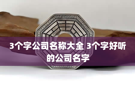 3个字公司名称大全 3个字好听的公司名字