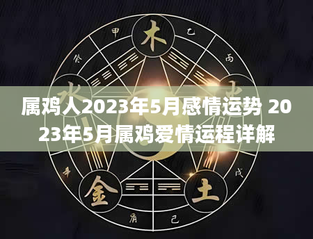 属鸡人2023年5月感情运势 2023年5月属鸡爱情运程详解