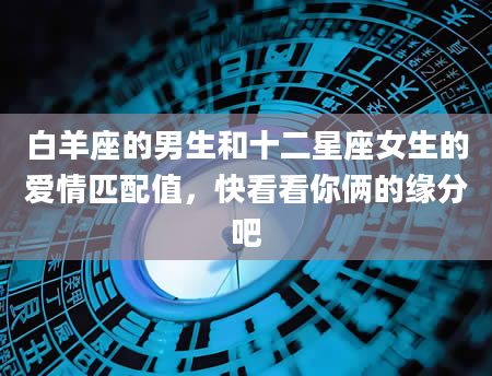 白羊座的男生和十二星座女生的爱情匹配值,快看看你俩的缘分吧