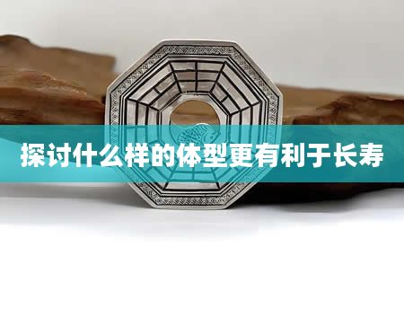 探讨什么样的体型更有利于长寿