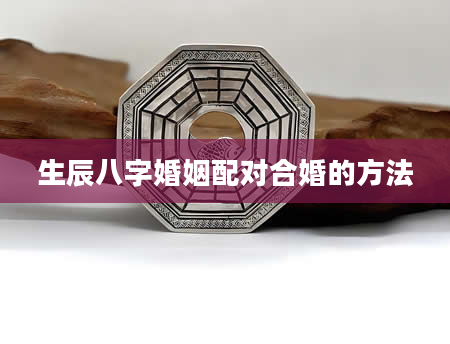 生辰八字婚姻配对合婚的方法