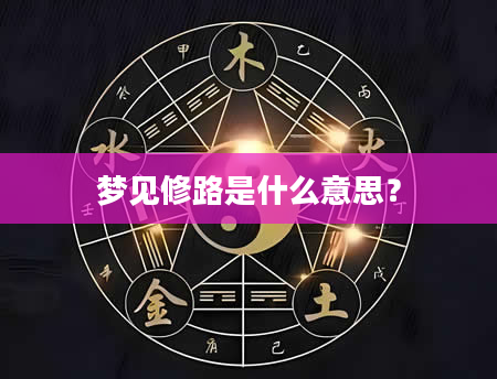 梦见修路是什么意思?