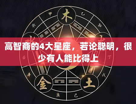 高智商的4大星座,若论聪明,很少有人能比得上