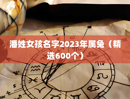 潘姓女孩名字2023年属兔(精选600个)