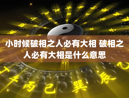 小时候破相之人必有大相 破相之人必有大相是什么意思