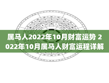 属马人2022年10月财富运势 2022年10月属马人财富运程详解