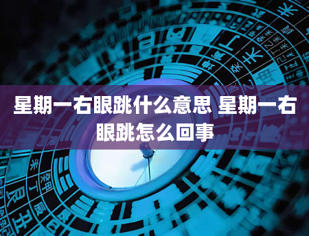 星期一右眼跳什么意思 星期一右眼跳怎么回事