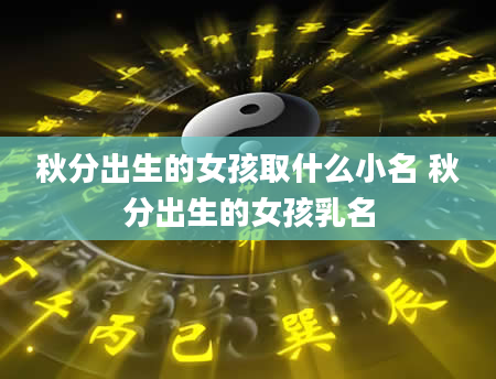秋分出生的女孩取什么小名 秋分出生的女孩乳名