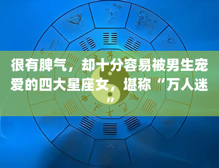 很有脾气,却十分容易被男生宠爱的四大星座女,堪称“万人迷”