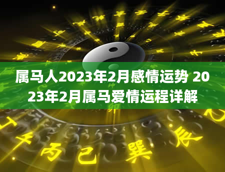 属马人2023年2月感情运势 2023年2月属马爱情运程详解