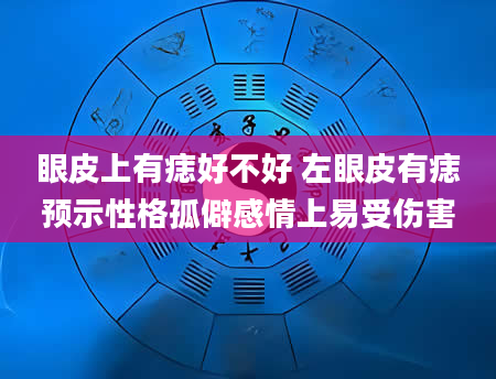 眼皮上有痣好不好 左眼皮有痣预示性格孤僻感情上易受伤害