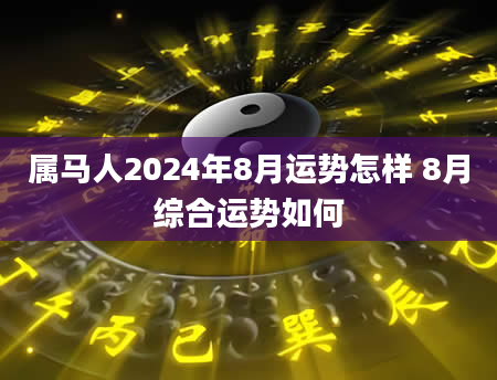属马人2024年8月运势怎样 8月综合运势如何