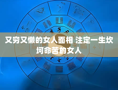 又穷又懒的女人面相 注定一生坎坷命苦的女人