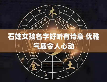 石姓女孩名字好听有诗意 优雅气质令人心动