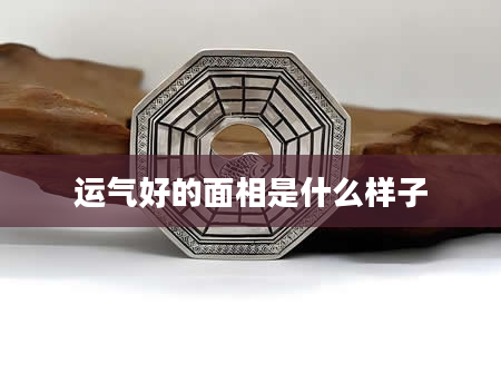 运气好的面相是什么样子